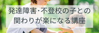 発達障害・不登校の子との関わりが楽になる講座